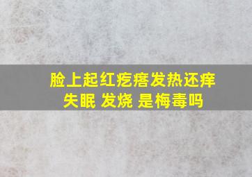 脸上起红疙瘩发热还痒 失眠 发烧 是梅毒吗